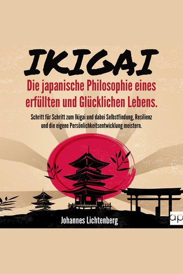 IKIGAI - Die japanische Philosophie eines erfüllten und glücklichen Lebens - Schritt für Schritt zum Ikigai und dabei Selbstfindung Resilienz und die eigene Persönlichkeitsentwicklung meistern - cover