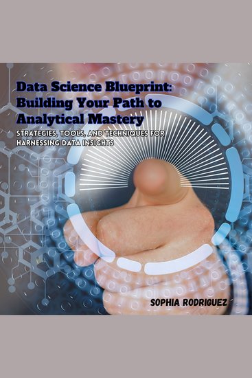 Data Science Blueprint: Building Your Path to Analytical Mastery - Strategies Tools and Techniques for Harnessing Data Insights - cover