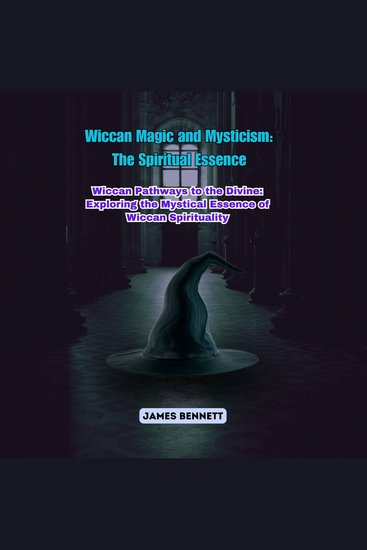 Wiccan Magic and Mysticism: The Spiritual Essence - Wiccan Pathways to the Divine: Exploring the Mystical Essence of Wiccan Spirituality - cover