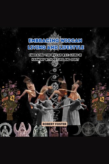 Embracing Wiccan Living and Lifestyle - Embracing the Wiccan Way: Living in Harmony with Nature and Spirit - cover
