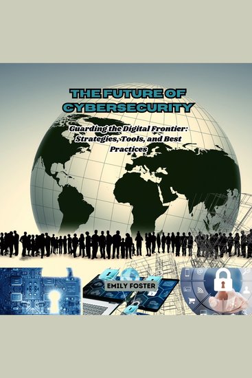 The Future of Cybersecurity - Guarding the Digital Frontier: Strategies Tools and Best Practices - cover