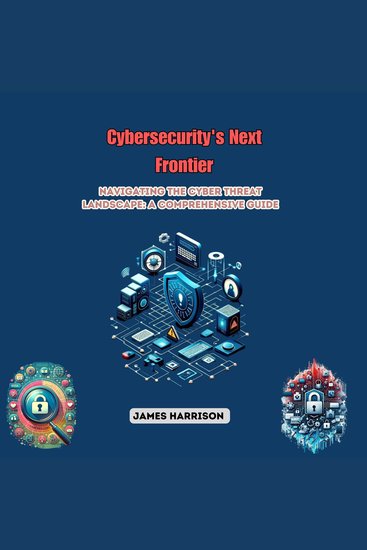Cybersecurity's Next Frontier - Navigating the Cyber Threat Landscape: A Comprehensive Guide - cover