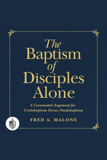 The Baptism of Disciples Alone - A Covenantal Argument for Credobaptism Versus Paedobaptism - cover