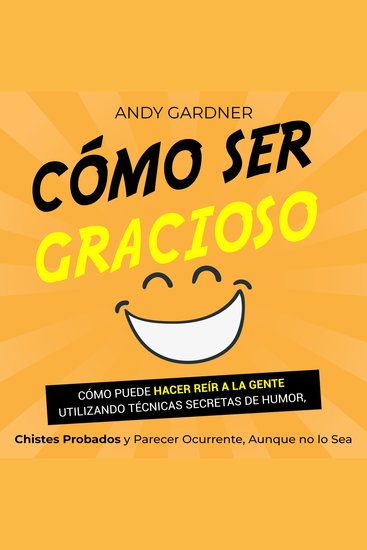 Cómo ser gracioso: Cómo puede hacer reír a la gente utilizando técnicas secretas de humor chistes probados y parecer ocurrente aunque no lo sea - cover