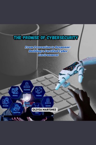 The Promise of Cybersecurity - From Prevention to Response: Building a Fortified Cyber Environment - cover