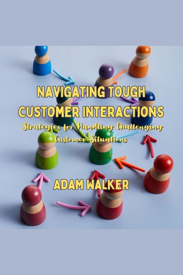 Navigating Tough Customer Interactions - Strategies for Handling Challenging Customer Situations - cover