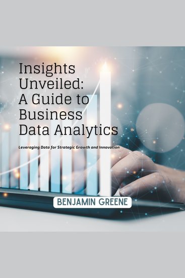 Insights Unveiled: A Guide to Business Data Analytics - Leveraging Data for Strategic Growth and Innovation - cover