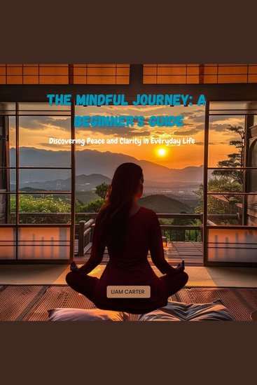 Mindful Journey The: A Beginner's Guide - Discovering Peace and Clarity in Everyday Life - cover