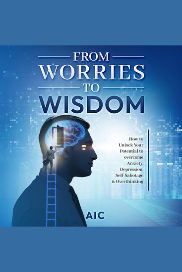 From Worries to Wisdom - How to Unlock Your Potential to overcome Anxiety Depression Self-Sabotage & Overthinking - cover