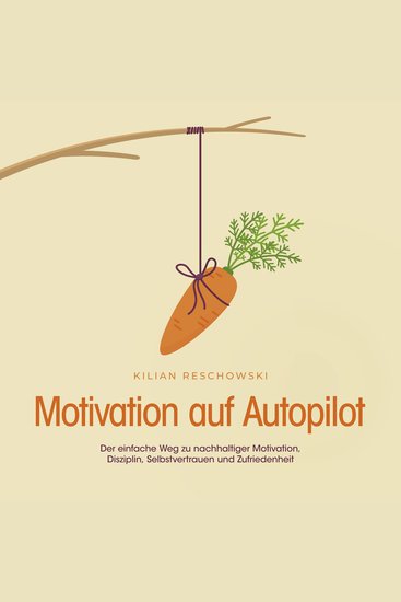 Motivation auf Autopilot: Der einfache Weg zu nachhaltiger Motivation Disziplin Selbstvertrauen und Zufriedenheit - cover