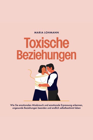 Toxische Beziehungen: Wie Sie emotionalen Missbrauch und emotionale Erpressung erkennen ungesunde Beziehungen beenden und endlich selbstbestimmt leben - cover
