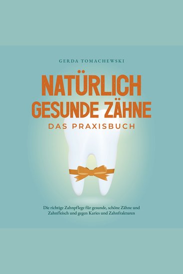 Natürlich gesunde Zähne - Das Praxisbuch: Die richtige Zahnpflege für gesunde schöne Zähne und Zahnfleisch und gegen Karies und Zahnfrakturen - cover