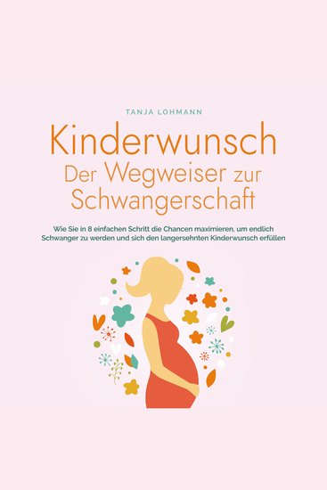 Kinderwunsch - Der Wegweiser zur Schwangerschaft: Wie Sie in 8 einfachen Schritt die Chancen maximieren um endlich Schwanger zu werden und sich den langersehnten Kinderwunsch erfüllen - cover