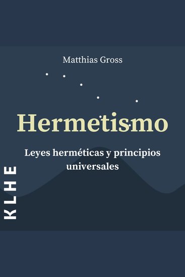 Hermetismo Leyes Herméticas y Principios Universales - Leyes Espirituales y Alquimia Explicadas - Con Utiles Instrucciones Sobre Astrología Meditación Tarot Expansión De La Conciencia & Co - cover