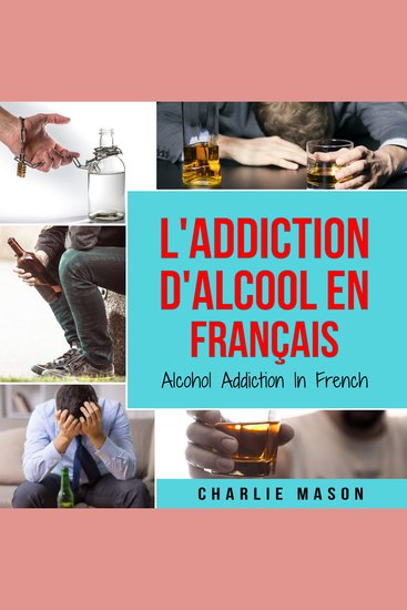 L'Addiction d'alcool En Français Alcohol Addiction In French: Comment arrêter de boire et se remettre de la dépendance à l'alcool - cover