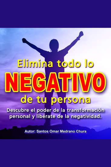 Elimina todo lo negativo de tu persona - Descubre el poder de la transformación personal y libérate de la negatividad - cover