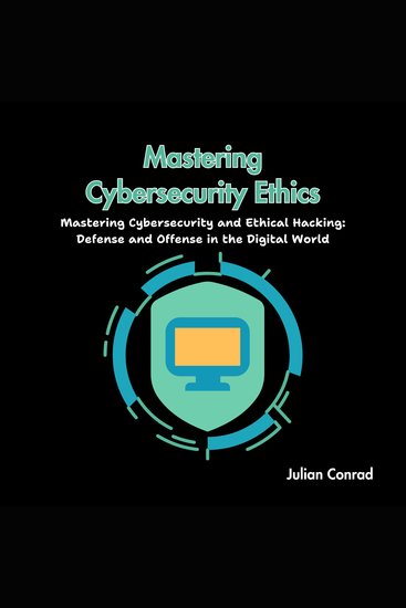 Mastering Cybersecurity Ethics - Mastering Cybersecurity and Ethical Hacking: Defense and Offense in the Digital World - cover