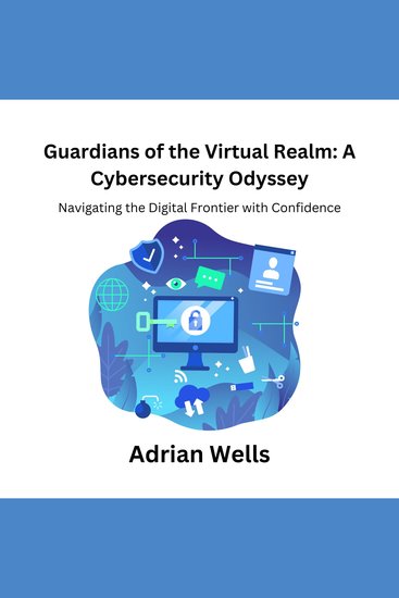 Guardians of the Virtual Realm: A Cybersecurity Odyssey - Navigating the Digital Frontier with Confidence - cover