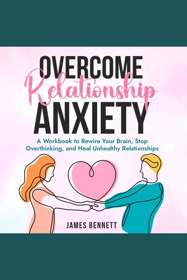 Overcome Relationship Anxiety - A Workbook to Rewire Your Brain Stop Overthinking and Heal Unhealthy Relationships - cover