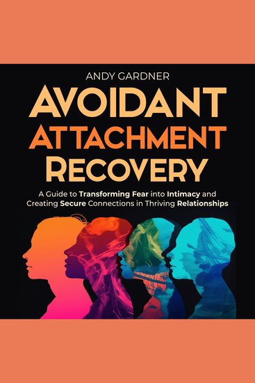Avoidant Attachment Recovery: A Guide to Transforming Fear into Intimacy and Creating Secure Connections in Thriving Relationships - cover