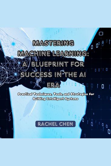 Mastering Machine Learning: A Blueprint for Success in the AI Era - Practical Techniques Tools and Strategies for Building Intelligent Systems - cover