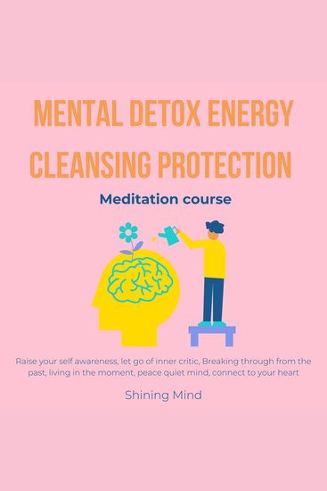 Mental detox energy cleansing protection meditation course - raise your self awareness let go of inner critic breaking through from the past living in the moment peace quiet mind connect to your heart - cover