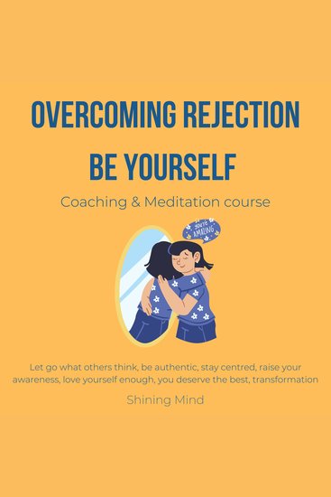 Overcoming rejection Be yourself coaching & meditation course - let go what others think be authentic stay centred raise your awareness love yourself enough you deserve the best transformation - cover