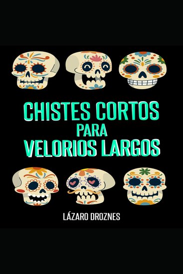 CHISTES CORTOS PARA VELORIOS LARGOS - Humor en una sola frase para contar en cadalsos velorios entierros cementerios patíbulos y salas de terapia intensiva - cover