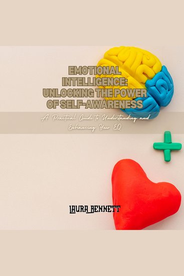 Emotional Intelligence: Unlocking the Power of Self-Awareness - A Practical Guide to Understanding and Enhancing Your EQ - cover