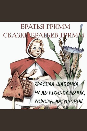 Сказки братьев Гримм - Красная Шапочка Мальчик-с-пальчик Король лягушонок или Железный Генрих - cover