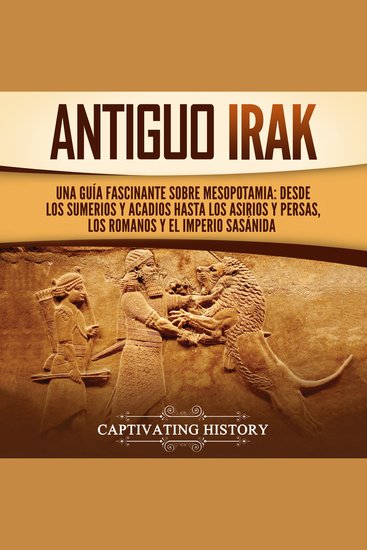 Antiguo Irak: Una guía fascinante sobre Mesopotamia: desde los sumerios y acadios hasta los asirios y persas los romanos y el Imperio sasánida - cover