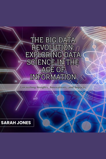 Big Data Revolution The: Exploring Data Science in the Age of Information - Unraveling Insights Innovations and Impacts - cover