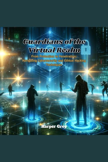 Guardians of the Virtual Realm - From Protection to Penetration: Navigating Cybersecurity and Ethical Hacking Techniques - cover