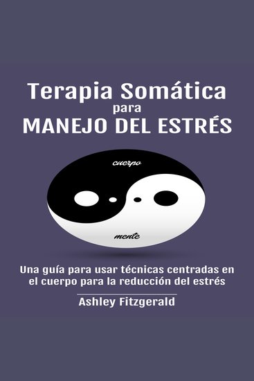 TERAPIA SOMÁTICA PARA MANEJO DEL ESTRÉS - Una guía para usar técnicas centradas en el cuerpo para la reducción del estrés - cover