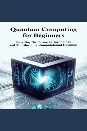 Quantum Computing for Beginners - Unveiling the Future of Technology and Transforming Computational Horizons - cover
