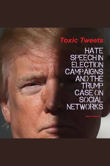 Toxic Tweets - Hate Speech in Election Campaigns And The Trump Case on Social Networks - cover