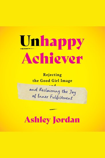 Unhappy Achiever - Rejecting the Good Girl Image and Reclaiming the Joy of Inner Fulfillment - cover