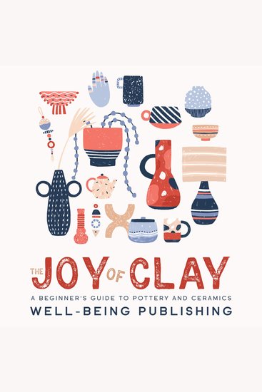 The Joy of Clay - A Beginner's Guide to Pottery and Ceramics - cover
