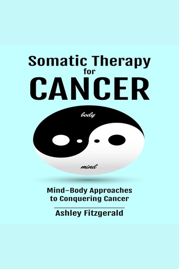 SOMATIC THERAPY FOR CANCER - Mind-Body Approaches to Conquering Cancer Harnessing the Body's Healing Power Beyond Traditional Medicine - cover