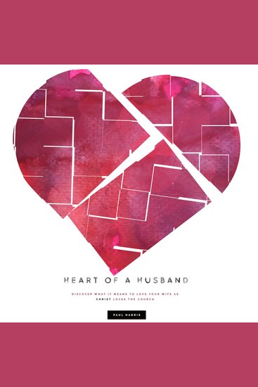 Heart Of A Husband - Discover What It Means To Love Your Wife Like Christ Loves The Church - cover