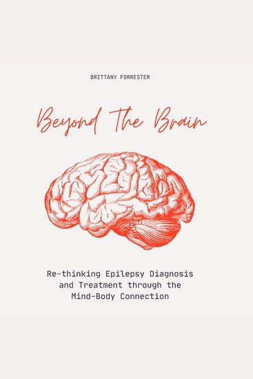 Beyond The Brain - Re-Thinking Epilepsy Diagnosis And Treatment Through The Mind-Body Connection - cover