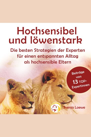 Hochsensibel und löwenstark: die besten Strategien der Experten für einen entspannten Alltag als hochsensible Eltern - die besten Strategien der Experten für einen entspannten Alltag als hochsensible Eltern - cover