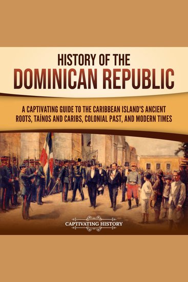 History of the Dominican Republic: A Captivating Guide to the Caribbean Island's Ancient Roots Taínos and Caribs Colonial Past and Modern Times - cover
