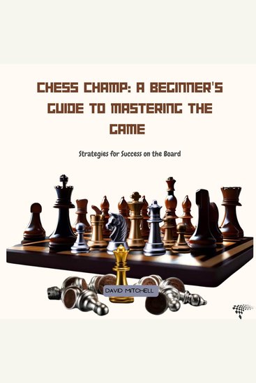 Chess Champ: A Beginner's Guide to Mastering the Game - Strategies for Success on the Board - cover