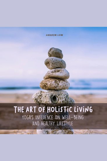 The Art of Holistic Living - Yoga's Influence on Well-being And Healthy Lifestyle - cover