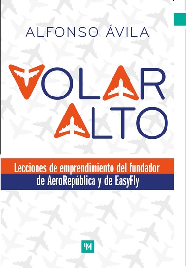 Volar alto - Lecciones de emprendimiento del fundador de AeroRepública y de EasyFly - cover