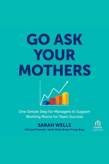 Go Ask Your Mothers - One Simple Step for Managers to Support Working Moms for Team Success - cover