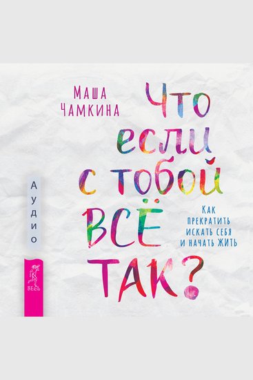 Что если с тобой ВСЁ ТАК? Как прекратить искать себя и начать ЖИТЬ - cover