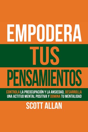 Empodera Tus Pensamientos - Controla La Preocupación Y La Ansiedad Desarrolla Una Actitud Mental Positiva Y Domina Tu Mentalidad - cover