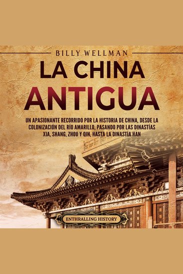 La China antigua: Un apasionante recorrido por la historia de China desde la colonización del río Amarillo pasando por las dinastías Xia Shang Zhou y Qin hasta la dinastía Han - cover